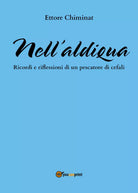 Nell’aldiqua-Ricordi e riflessioni di un pescatore di cefali di Ettore Chiminat