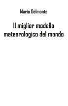 Il miglior modello meteorologico del mondo - Mario Delmonte, 2019, Youcanprint