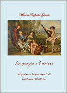 La grazia e l amore. Il genio e le passioni di Antoine Watteau Miriam Gaudio
