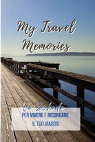 My Travel Memories Le schede pratiche per vivere e ricordare il tuo viaggio d