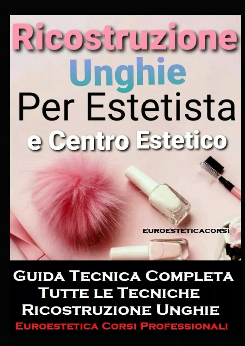 Ricostruzione Unghie per Estetista e Centro Estetico Guida Tecnica Completa , Ri