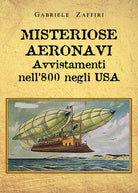 Misteriose aeronavi. Avvistamenti nell’800 negli USA di Gabriele Zaffiri, 2021,