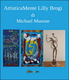 Artisticamente Lilly Brogi di Michael Musone, 2016, Youcanprint