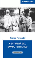 CENTRALITA DEL MONDO PERIFERICO di Franco Ferrarotti, Solfanelli Edizioni