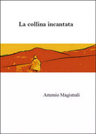 La collina incantata di Artemio Magistrali, 2014, Youcanprint