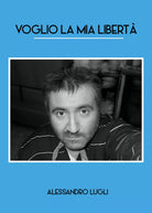 Voglio la mia liberta di Alessandro Lugli, 2020, Youcanprint