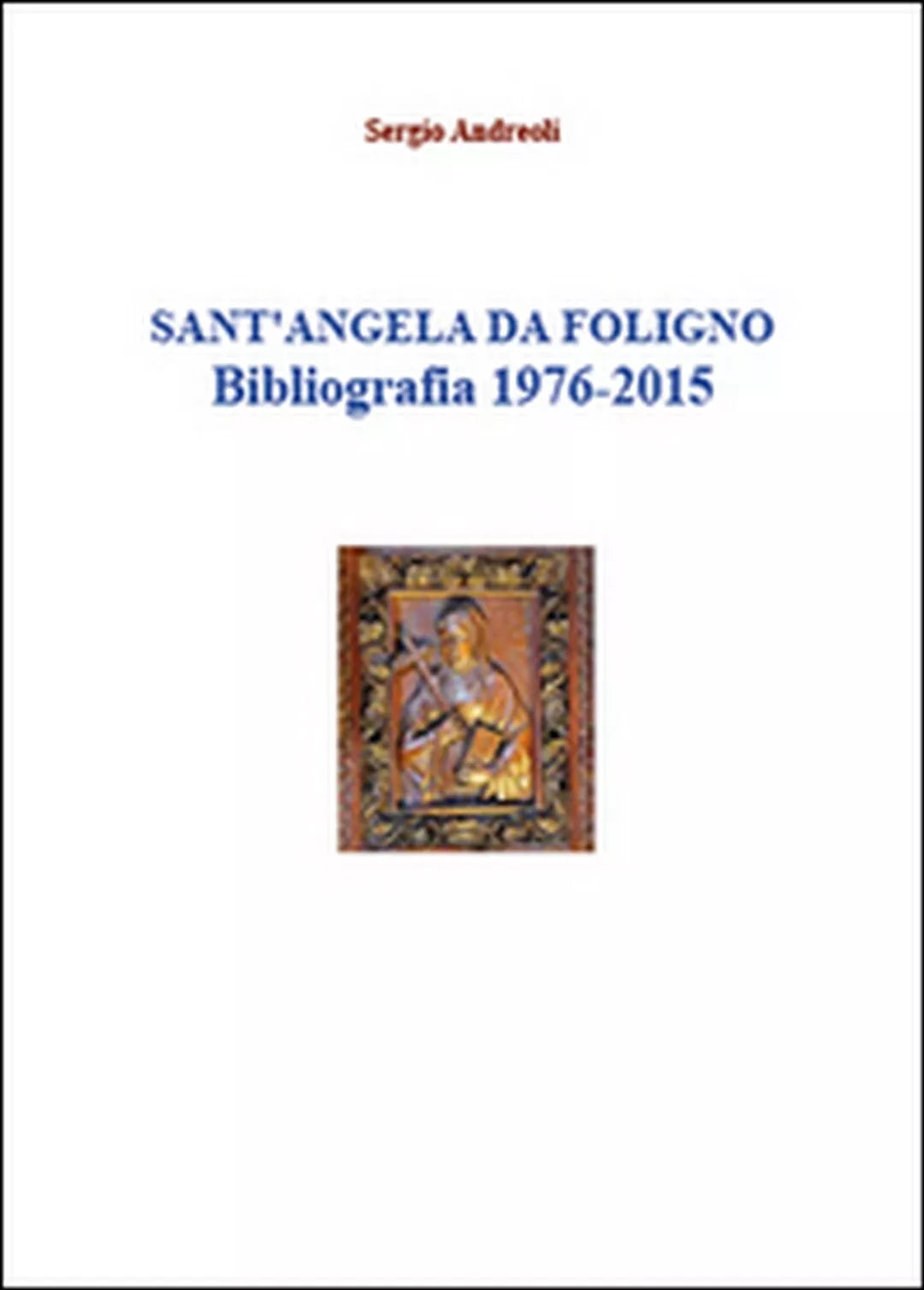 Sant’Angela da Foligno. Bibliografia 1976-2015 di Sergio Andreoli, 2015
