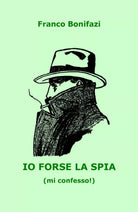 Io forse la spia mi confesso! di Franco Bonifazi, 2020, Youcanprint