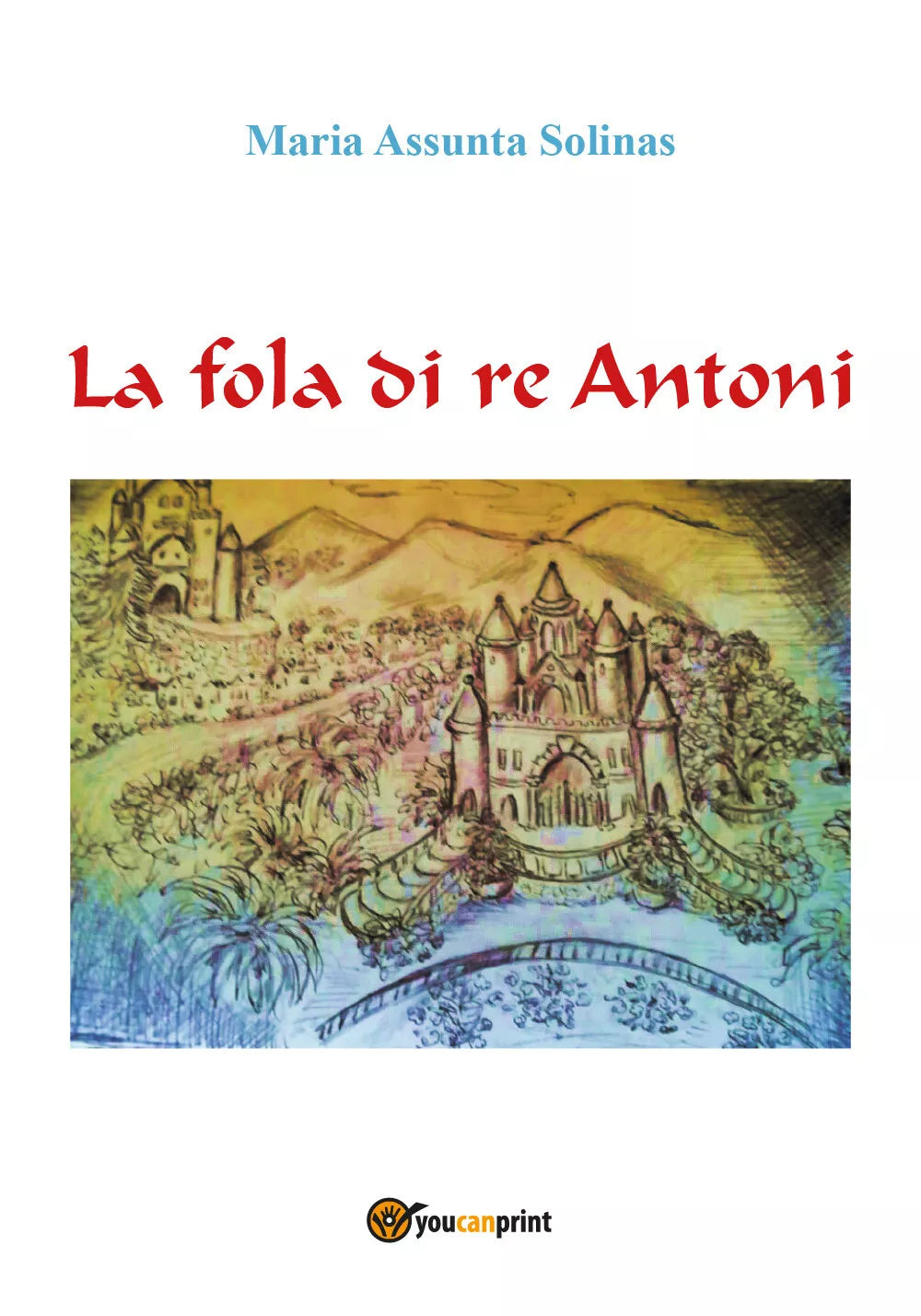 La fola di re Antoni - Maria Assunta Solinas, 2019, Youcanprint
