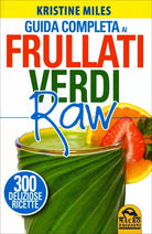 Guida completa ai frullati verdi raw. 300 deliziose ricette di Kristine Miles,