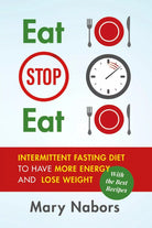 Eat Stop Eat. Intermittent Fasting Diet to Have More Energy and Lose Weight wit
