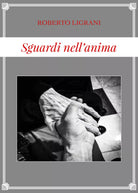 Sguardi nell’anima di Roberto Ligrani, 2019, Youcanprint