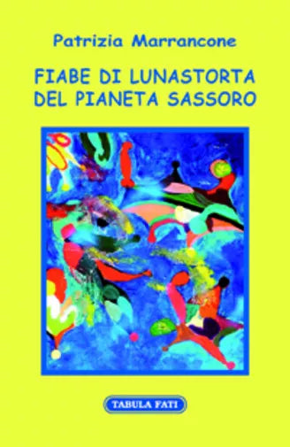 Fiabe di Lunastorta del pianeta Sassoro di Patrizia Marrancone, 2017, Tabula Fat