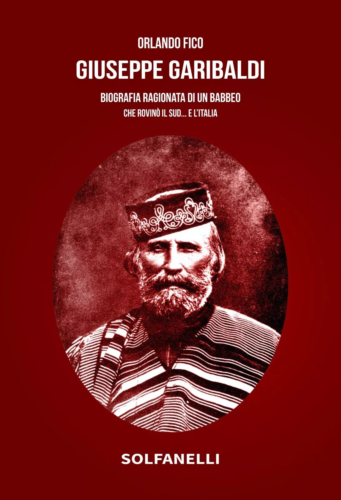 Giuseppe Garibaldi Biografia ragionata di un babbeo che rovin il Sud e l It