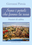 Sono i petali che fanno la rosa. Pensieri di sabbia di Giovanni Pistoia, 2017,