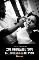 Come ammazzare il tempo facendo la barba all’asino - Letizia Tomasino, 2018 - P