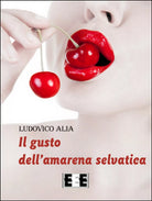 Il gusto dell’amarena selvatica di Alia Ludovico, 2016, Eee-edizioni Esordien