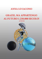 Grazie, ma appartengo al futuro 1.250.000 secolo! Aforismi di Anna Maria Lo I
