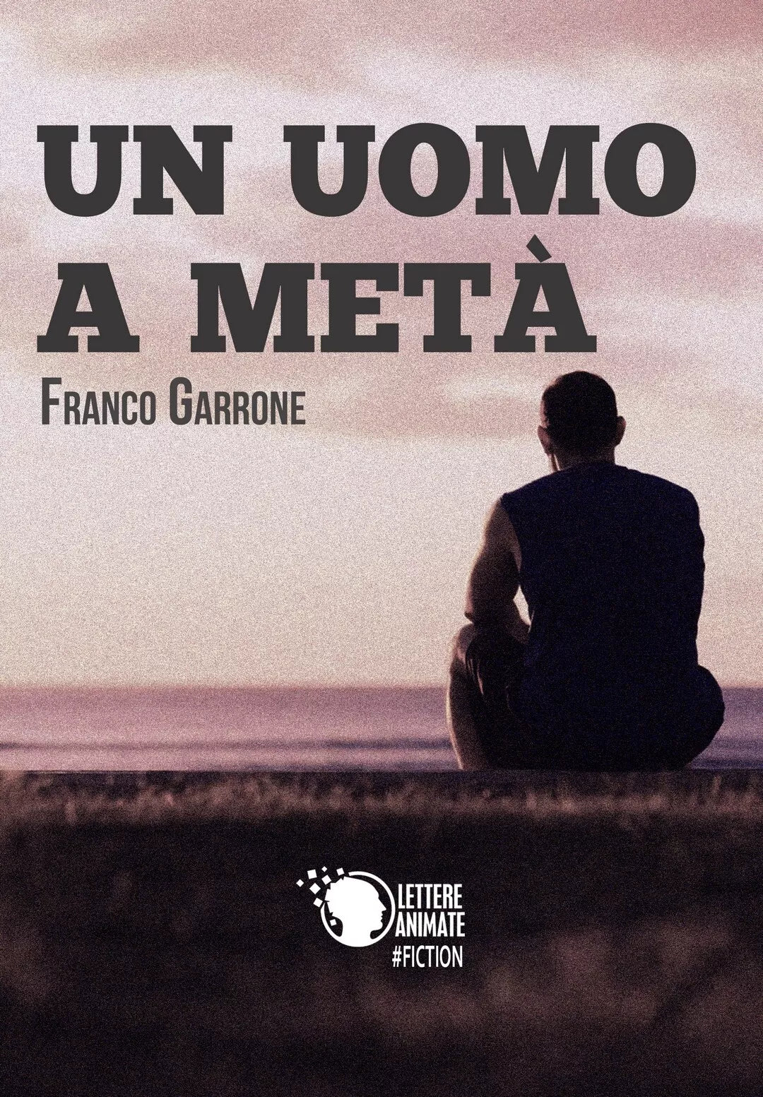 Un uomo a meta di Franco Garrone, 2017, Lettere Animate Editore