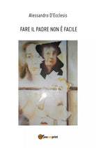 Fare il padre non e facile di Alessandro D’Ecclesis, 2017, Youcanprint