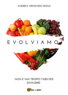 Evolviamo. Non e mai troppo tardi per dimagrire di Andrea Armando Bisso, 2017,