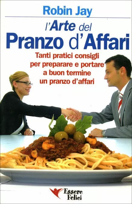 L’arte del pranzo d’affari. Tanti pratici consigli per preparare e portare a buo