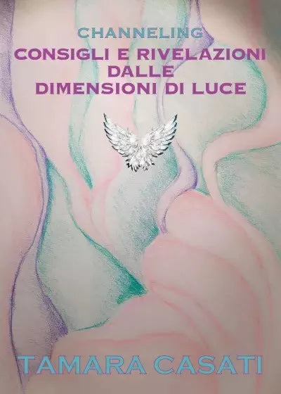 Channeling Consigli e rivelazioni dalle dimensioni di Luce di Tamara Casati