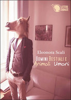 Uomini bestiali e animali umani di Eleonora Scali, 2015, Lettere Animate Ed.