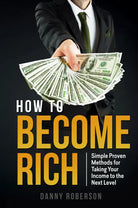How to become rich Simple Proven Methods for Taking Your Income to the Next Lev