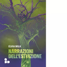 Narrazioni dell estinzione di Elvia Wilk