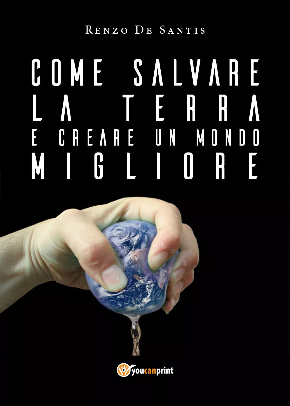 Come salvare la terra e creare un mondo migliore - Renzo De Santis, 2018, Youc