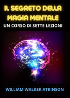 Il Segreto della Magia mentale di William Walker Atkinson