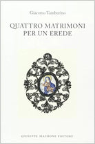 Quattro matrimoni per un erede di Giacomo Tamburino,  2002,  Maimone Editore