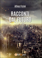 Racconti dal futuro di Athos Ficini, 2015, Youcanprint