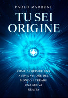 Tu sei origine. Come acquisire una nuova visione del mondo e creare una nuova re