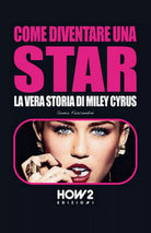 Come diventare una star. Storia di Miley Cyrus, Sonia Fascendini, 2016, How2