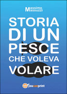 Storia di un pesce che voleva volare di Massimo Masuzzi, 2014, Youcanprint
