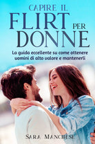 CAPIRE IL FLIRT PER LE DONNE La guida eccellente su come ottenere uomini di alt