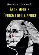 Archimede e l’enigma della Sfinge di Annalisa Stancanelli, 2015, Youcanprint