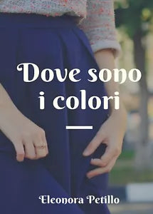 Dove sono i colori di Eleonora Petillo, 2019, Youcanprint