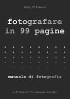 Fotografare in 99 pagine Manuale di Fotografia di Roby D Alesio