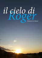 Il cielo di Roger - Wladimiro La Mantia, 2020, Youcanprint