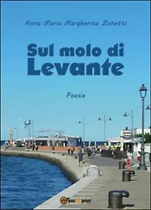 Sul molo di Levante di Anna Maria Margherita Zanetti, 2016, Youcanprint