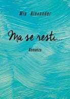 Ma se resti... di Mia Alexander, 2019, Youcanprint