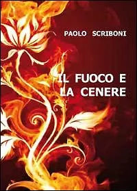 Il fuoco e la cenere di Paolo Scriboni, 2011, Youcanprint