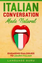 Italian Conversation Made Natural Engaging Dialogues to Learn Italian di Languag