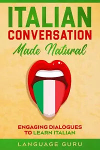Italian Conversation Made Natural Engaging Dialogues to Learn Italian di Languag