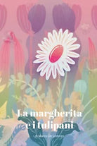 La margherita e i tulipani di Marco De Lorenzo, 2018, Youcanprint