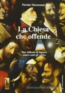 La chiesa che offende. Due millenni di ingiurie contro tutti gli «Altri» di Pier