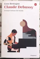 Claude Debussy Ovunque lontano dal mondo di Enzo Restagno
